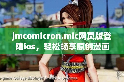 jmcomicron.mic網(wǎng)頁版登陸ios，輕松暢享原創(chuàng)漫畫！