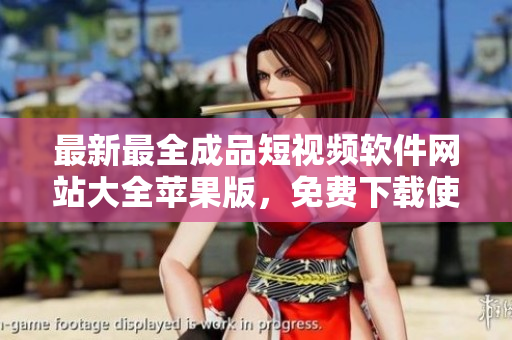最新最全成品短視頻軟件網(wǎng)站大全蘋果版，免費下載使用指南