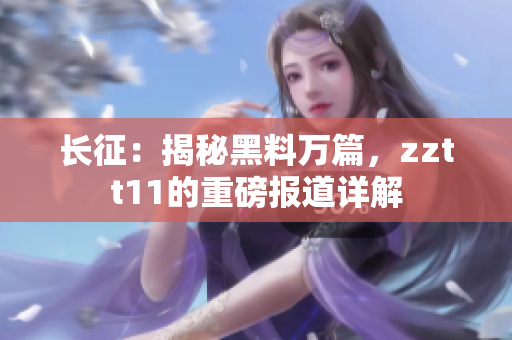 長征：揭秘黑料萬篇，zztt11的重磅報道詳解