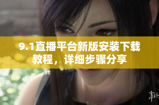 9.1直播平臺新版安裝下載教程，詳細步驟分享