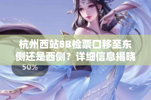 杭州西站8B檢票口移至東側還是西側？詳細信息揭曉