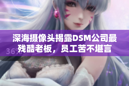 深海攝像頭揭露DSM公司最殘酷老板，員工苦不堪言