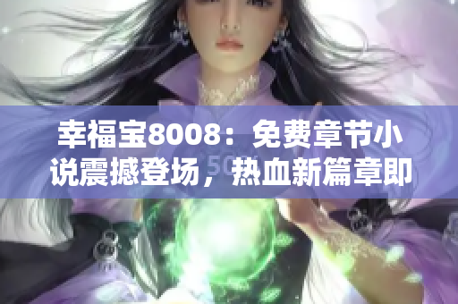 幸福寶8008：免費(fèi)章節(jié)小說震撼登場，熱血新篇章即將開啟