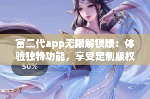 富二代app無限解鎖版：體驗獨特功能，享受定制版權益