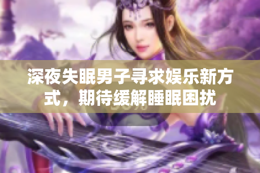 深夜失眠男子尋求娛樂新方式，期待緩解睡眠困擾