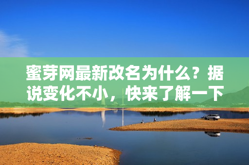 蜜芽網(wǎng)最新改名為什么？據(jù)說變化不小，快來了解一下！