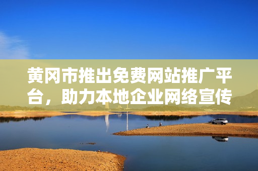 黃岡市推出免費(fèi)網(wǎng)站推廣平臺(tái)，助力本地企業(yè)網(wǎng)絡(luò)宣傳，提供全方位服務(wù)
