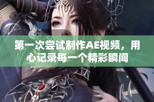 第一次嘗試制作AE視頻，用心記錄每一個精彩瞬間