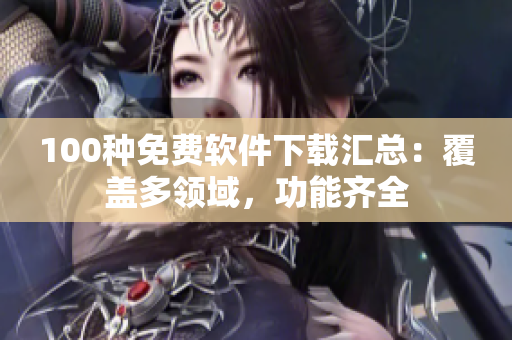 100種免費軟件下載匯總：覆蓋多領(lǐng)域，功能齊全