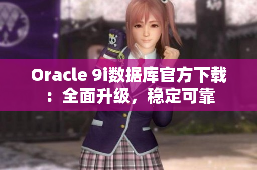 Oracle 9i數(shù)據(jù)庫官方下載：全面升級，穩(wěn)定可靠