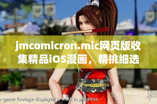 jmcomicron.mic網(wǎng)頁版收集精品iOS漫畫，精挑細選漫畫原創(chuàng)作品