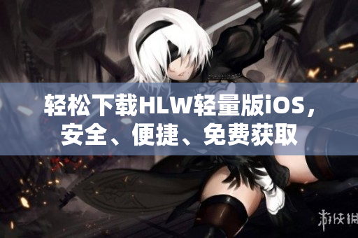 輕松下載HLW輕量版iOS，安全、便捷、免費(fèi)獲取