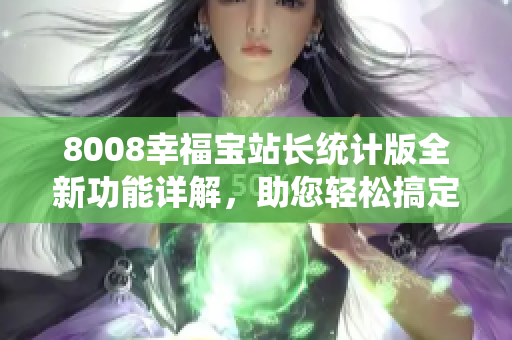 8008幸福寶站長統(tǒng)計版全新功能詳解，助您輕松搞定網(wǎng)站數(shù)據(jù)分析