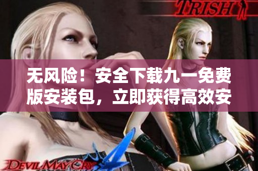 無(wú)風(fēng)險(xiǎn)！安全下載九一免費(fèi)版安裝包，立即獲得高效安裝！