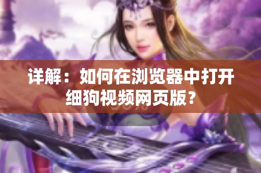 詳解：如何在瀏覽器中打開細狗視頻網頁版？