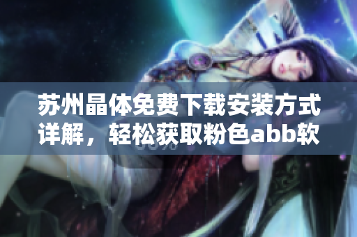 蘇州晶體免費(fèi)下載安裝方式詳解，輕松獲取粉色abb軟件