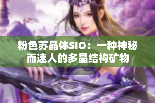粉色蘇晶體SIO：一種神秘而迷人的多晶結(jié)構(gòu)礦物