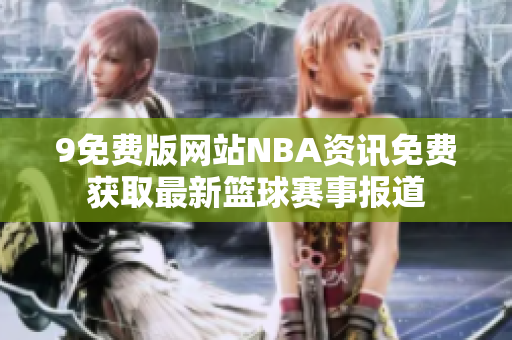 9免費(fèi)版網(wǎng)站NBA資訊免費(fèi)獲取最新籃球賽事報(bào)道