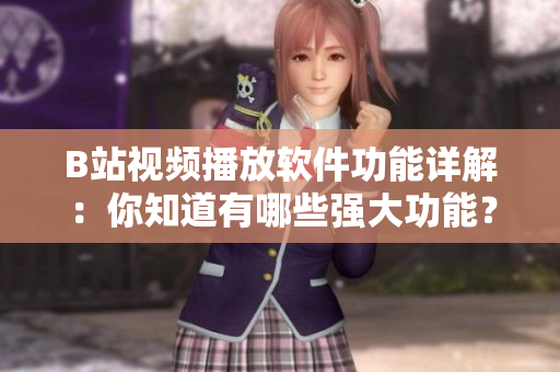 B站視頻播放軟件功能詳解：你知道有哪些強大功能？ A島