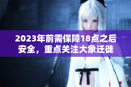 2023年前需保障18點(diǎn)之后安全，重點(diǎn)關(guān)注大象遷徙