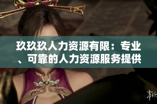 玖玖玖人力資源有限：專業(yè)、可靠的人力資源服務(wù)提供商