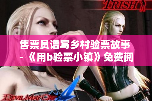 售票員譜寫鄉(xiāng)村驗票故事 - 《用b驗票小鎮(zhèn)》免費(fèi)閱讀