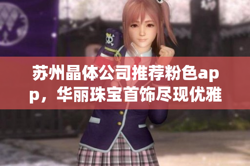 蘇州晶體公司推薦粉色app，華麗珠寶首飾盡現(xiàn)優(yōu)雅魅力
