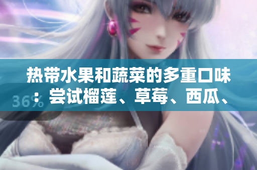 熱帶水果和蔬菜的多重口味：嘗試榴蓮、草莓、西瓜、茄子和黃瓜