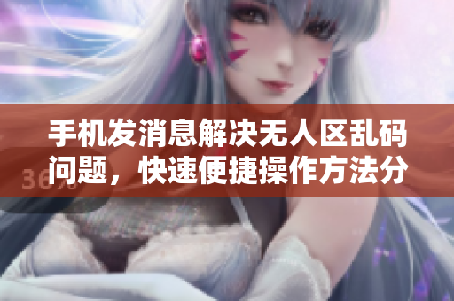 手機發(fā)消息解決無人區(qū)亂碼問題，快速便捷操作方法分享