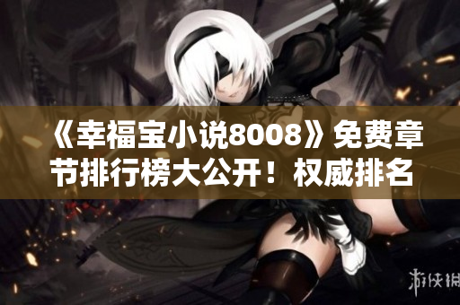 《幸福寶小說8008》免費章節(jié)排行榜大公開！權威排名，最新更新一手掌握