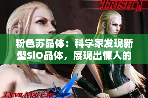 粉色蘇晶體：科學家發(fā)現(xiàn)新型SiO晶體，展現(xiàn)出驚人的光學性能
