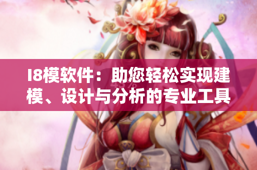 I8模軟件：助您輕松實現(xiàn)建模、設計與分析的專業(yè)工具