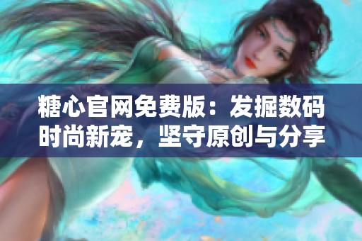 糖心官網(wǎng)免費(fèi)版：發(fā)掘數(shù)碼時尚新寵，堅守原創(chuàng)與分享精神