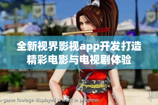 全新視界影視app開發(fā)打造精彩電影與電視劇體驗
