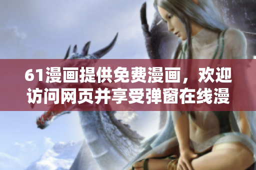 61漫畫提供免費(fèi)漫畫，歡迎訪問網(wǎng)頁并享受彈窗在線漫畫閱覽