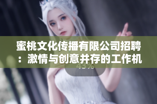 蜜桃文化傳播有限公司招聘：激情與創(chuàng)意并存的工作機(jī)會