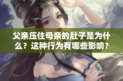 父親壓住母親的肚子是為什么？這種行為有哪些影響？