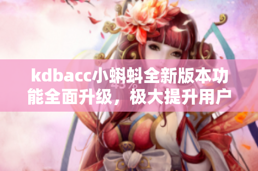 kdbacc小蝌蚪全新版本功能全面升級(jí)，極大提升用戶體驗(yàn)