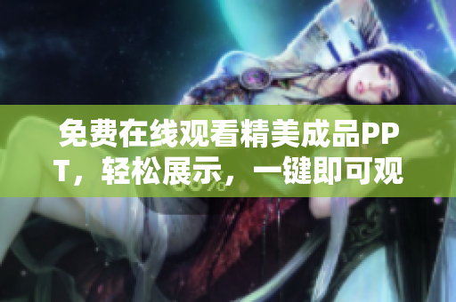 免費(fèi)在線觀看精美成品PPT，輕松展示，一鍵即可觀看