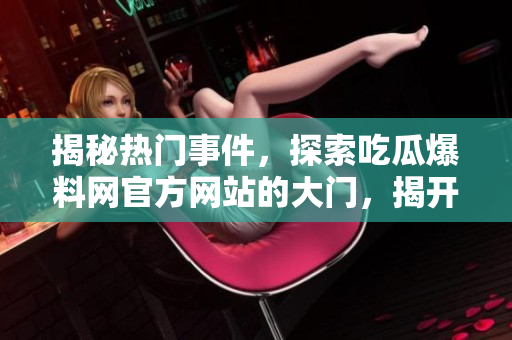 揭秘?zé)衢T事件，探索吃瓜爆料網(wǎng)官方網(wǎng)站的大門，揭開(kāi)神秘面紗