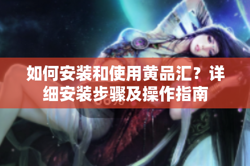 如何安裝和使用黃品匯？詳細(xì)安裝步驟及操作指南