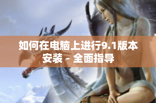 如何在電腦上進行9.1版本安裝 - 全面指導
