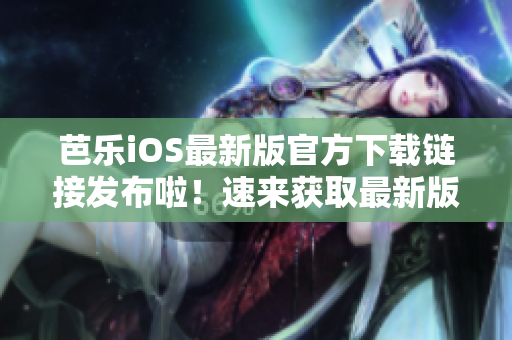 芭樂iOS最新版官方下載鏈接發(fā)布啦！速來獲取最新版本！