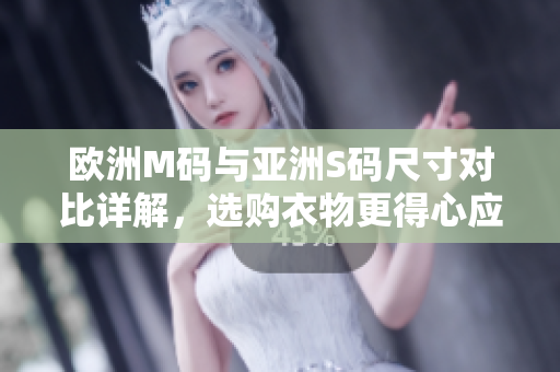 歐洲M碼與亞洲S碼尺寸對比詳解，選購衣物更得心應(yīng)手