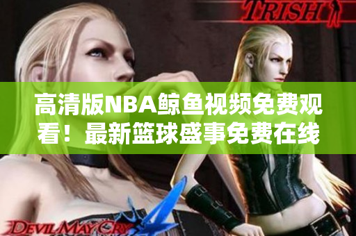 高清版NBA鯨魚視頻免費(fèi)觀看！最新籃球盛事免費(fèi)在線觀看，歡迎觀賞！
