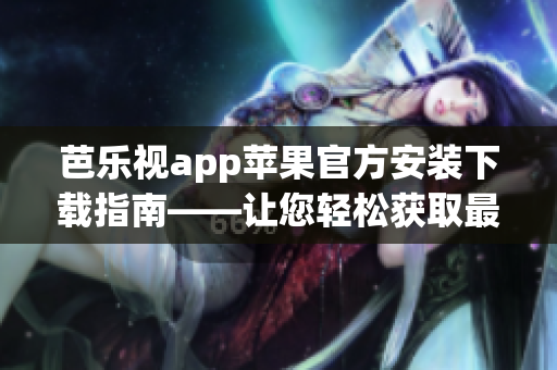 芭樂視app蘋果官方安裝下載指南——讓您輕松獲取最新版本 