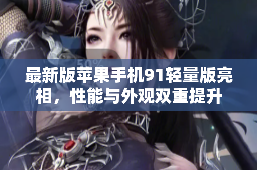 最新版蘋果手機(jī)91輕量版亮相，性能與外觀雙重提升