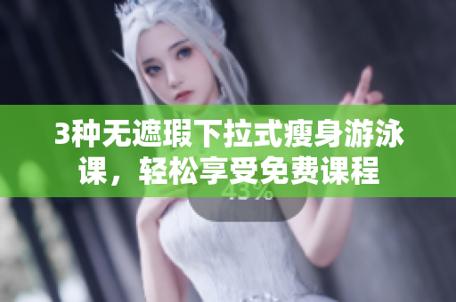 3種無(wú)遮瑕下拉式瘦身游泳課，輕松享受免費(fèi)課程