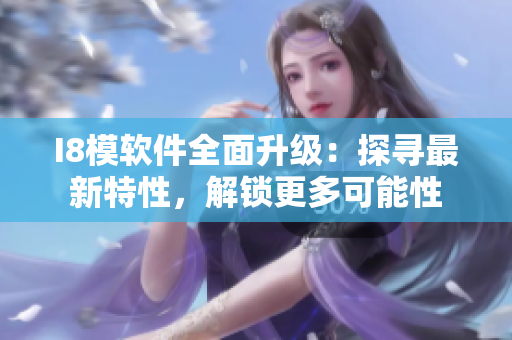 I8模軟件全面升級(jí)：探尋最新特性，解鎖更多可能性