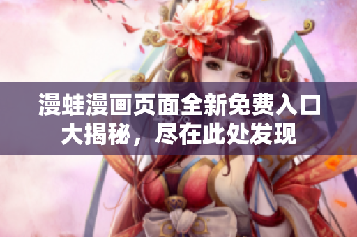 漫蛙漫畫頁面全新免費入口大揭秘，盡在此處發(fā)現(xiàn)